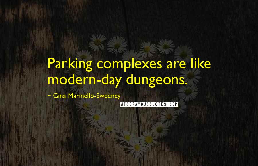 Gina Marinello-Sweeney Quotes: Parking complexes are like modern-day dungeons.