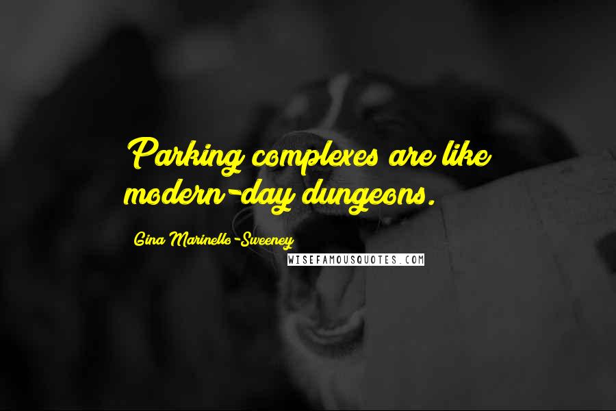 Gina Marinello-Sweeney Quotes: Parking complexes are like modern-day dungeons.