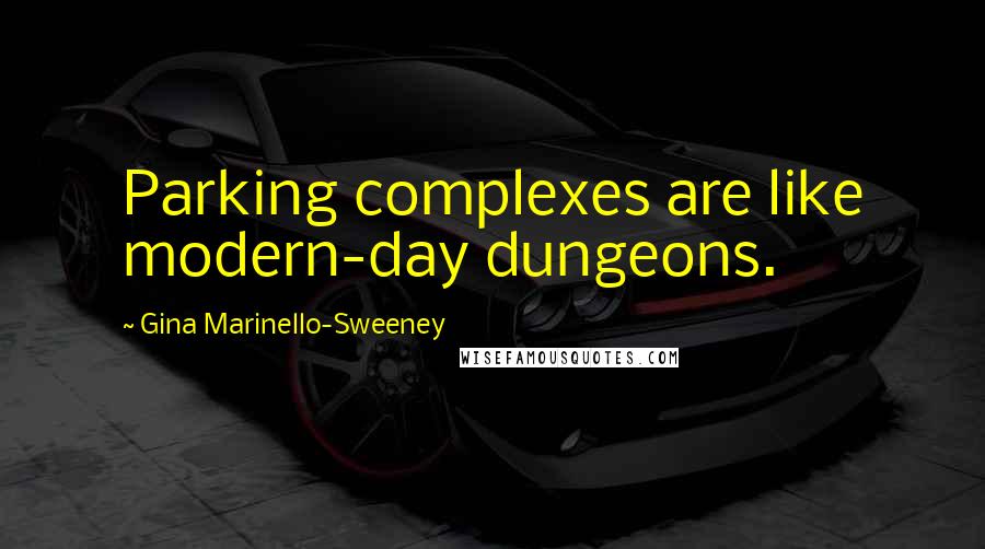 Gina Marinello-Sweeney Quotes: Parking complexes are like modern-day dungeons.