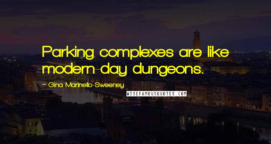 Gina Marinello-Sweeney Quotes: Parking complexes are like modern-day dungeons.