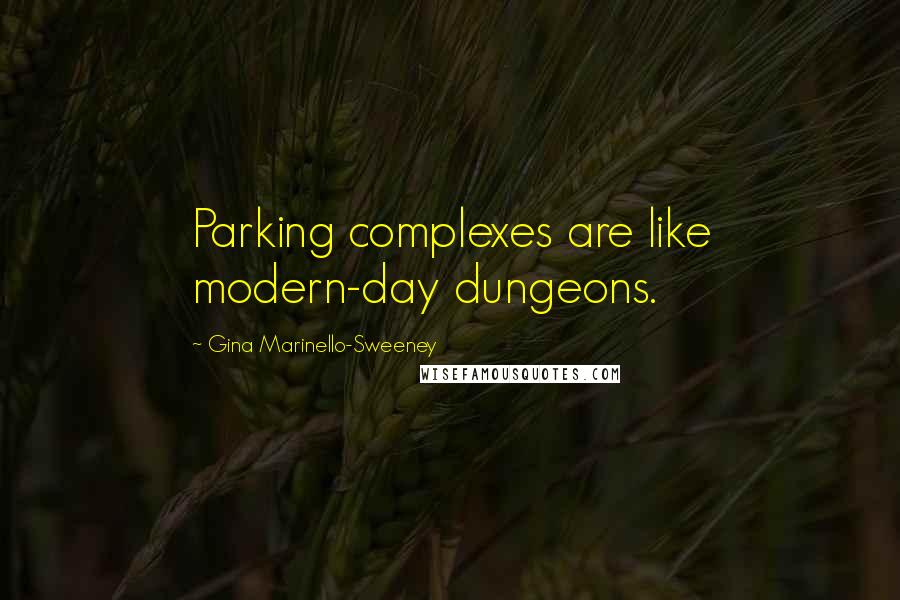 Gina Marinello-Sweeney Quotes: Parking complexes are like modern-day dungeons.