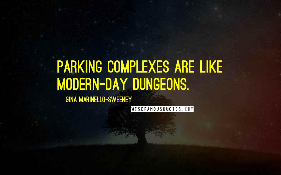 Gina Marinello-Sweeney Quotes: Parking complexes are like modern-day dungeons.