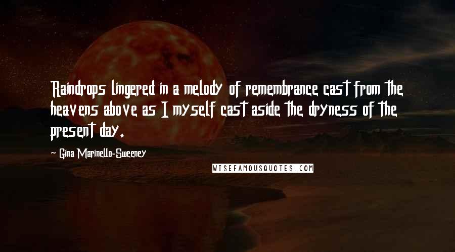 Gina Marinello-Sweeney Quotes: Raindrops lingered in a melody of remembrance cast from the heavens above as I myself cast aside the dryness of the present day.