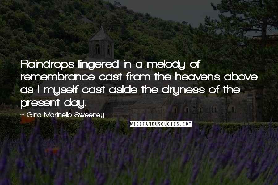 Gina Marinello-Sweeney Quotes: Raindrops lingered in a melody of remembrance cast from the heavens above as I myself cast aside the dryness of the present day.