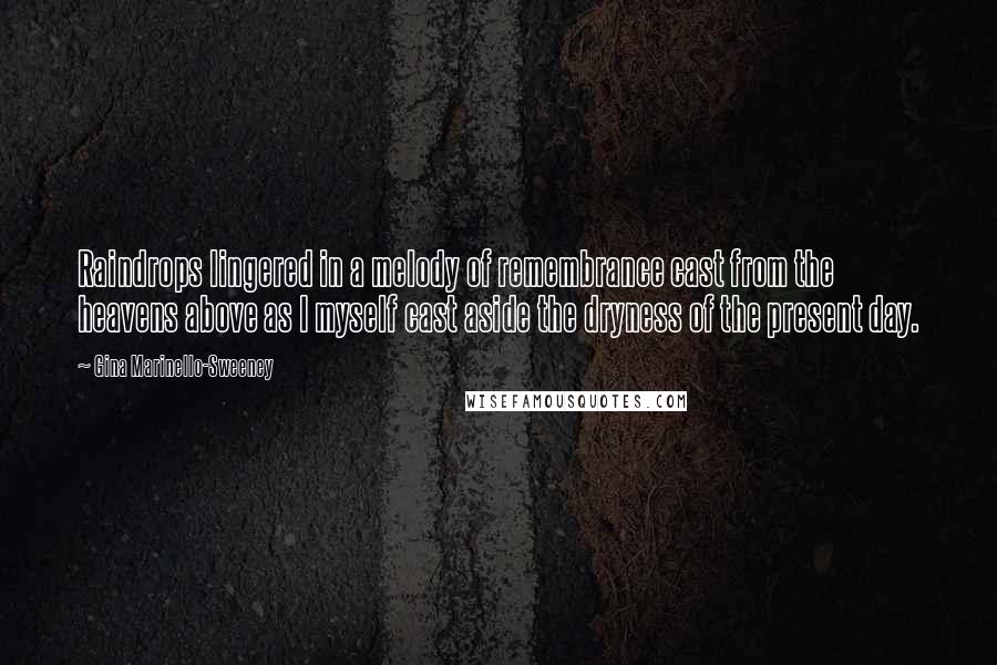 Gina Marinello-Sweeney Quotes: Raindrops lingered in a melody of remembrance cast from the heavens above as I myself cast aside the dryness of the present day.