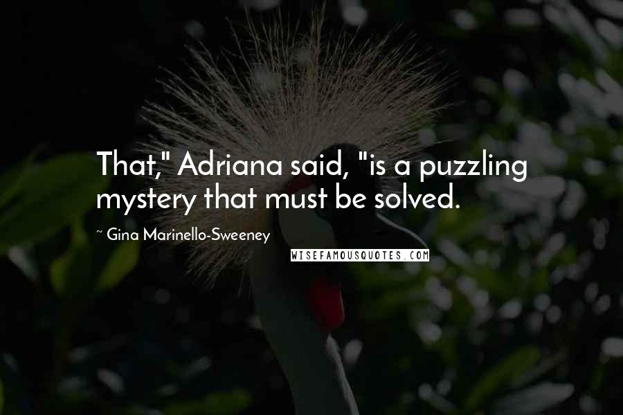 Gina Marinello-Sweeney Quotes: That," Adriana said, "is a puzzling mystery that must be solved.