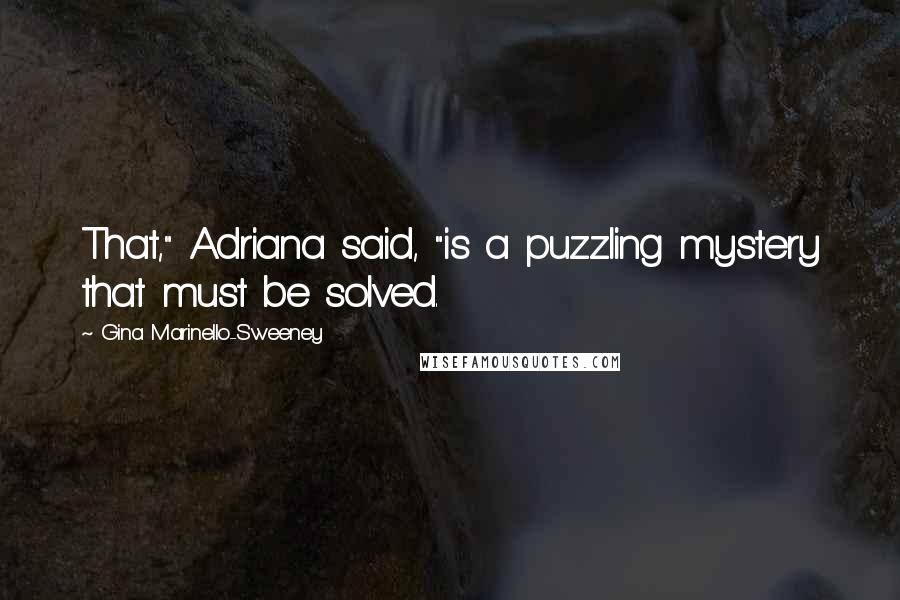 Gina Marinello-Sweeney Quotes: That," Adriana said, "is a puzzling mystery that must be solved.