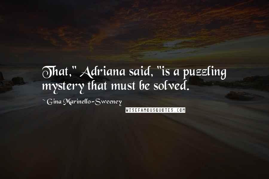 Gina Marinello-Sweeney Quotes: That," Adriana said, "is a puzzling mystery that must be solved.