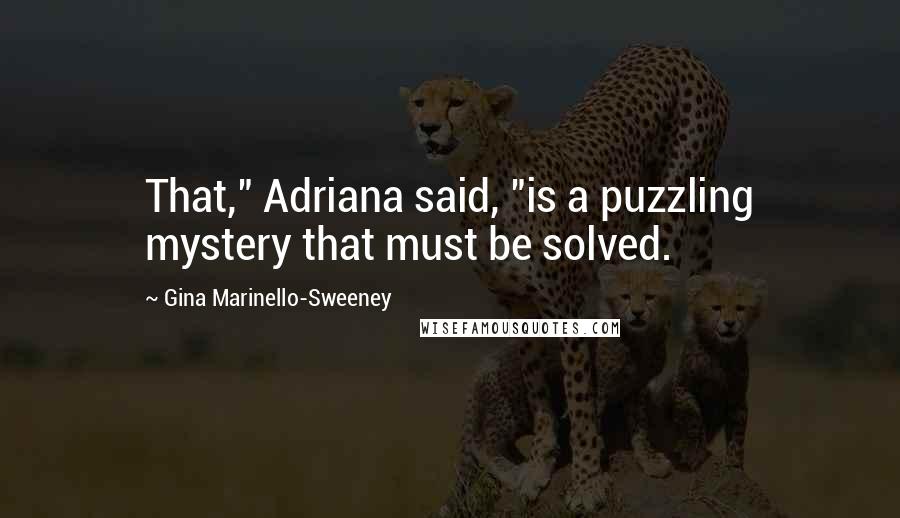Gina Marinello-Sweeney Quotes: That," Adriana said, "is a puzzling mystery that must be solved.