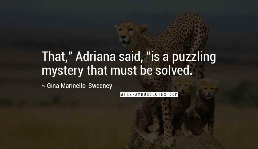 Gina Marinello-Sweeney Quotes: That," Adriana said, "is a puzzling mystery that must be solved.