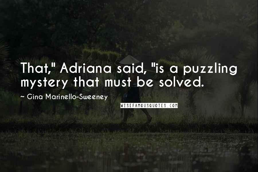 Gina Marinello-Sweeney Quotes: That," Adriana said, "is a puzzling mystery that must be solved.