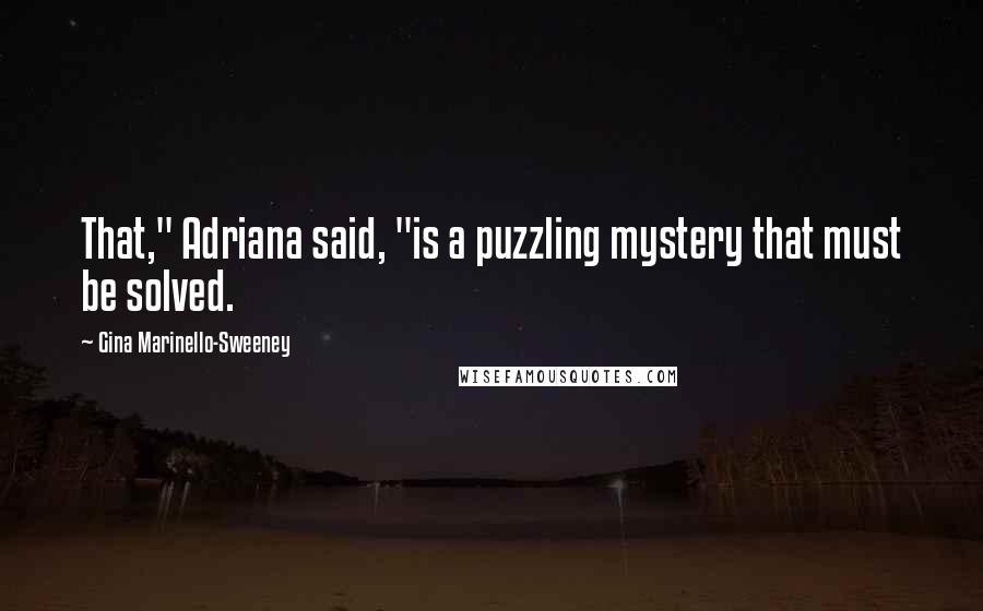 Gina Marinello-Sweeney Quotes: That," Adriana said, "is a puzzling mystery that must be solved.