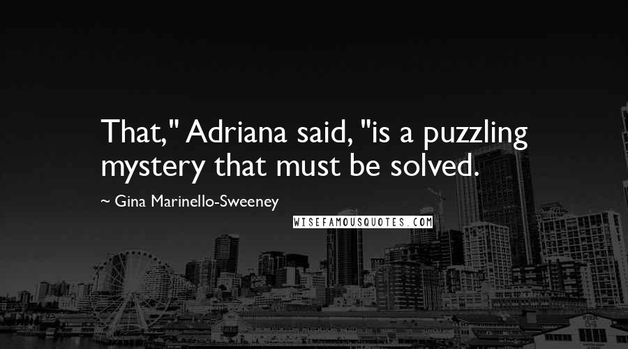 Gina Marinello-Sweeney Quotes: That," Adriana said, "is a puzzling mystery that must be solved.