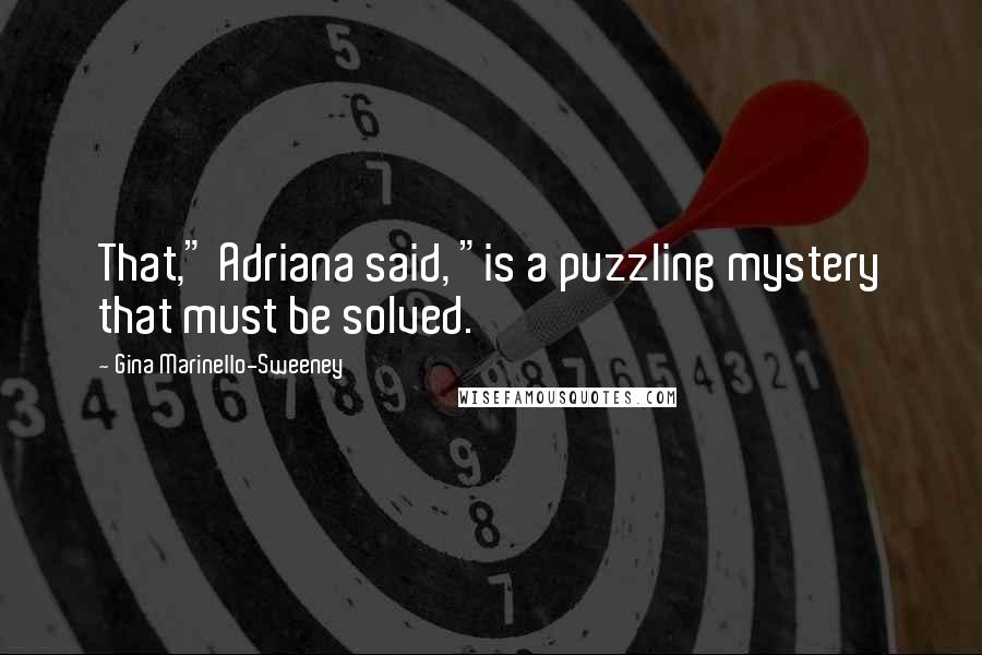 Gina Marinello-Sweeney Quotes: That," Adriana said, "is a puzzling mystery that must be solved.