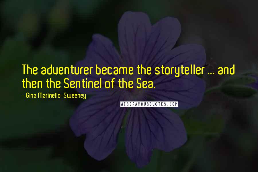Gina Marinello-Sweeney Quotes: The adventurer became the storyteller ... and then the Sentinel of the Sea.
