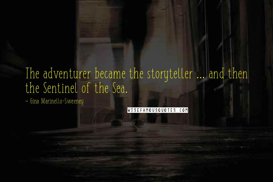 Gina Marinello-Sweeney Quotes: The adventurer became the storyteller ... and then the Sentinel of the Sea.