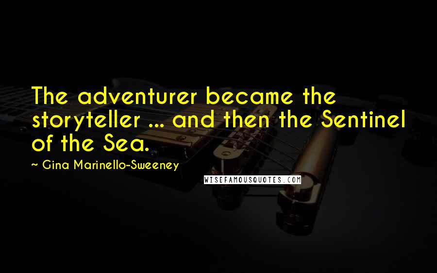 Gina Marinello-Sweeney Quotes: The adventurer became the storyteller ... and then the Sentinel of the Sea.