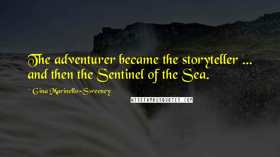 Gina Marinello-Sweeney Quotes: The adventurer became the storyteller ... and then the Sentinel of the Sea.