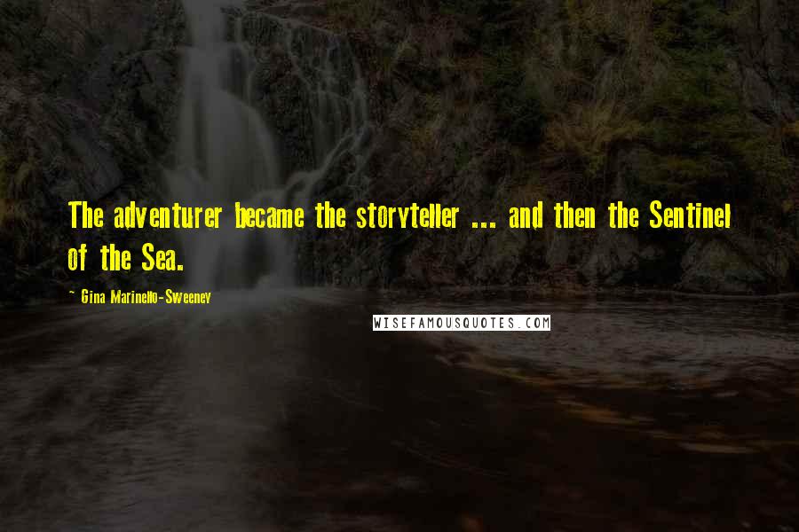 Gina Marinello-Sweeney Quotes: The adventurer became the storyteller ... and then the Sentinel of the Sea.