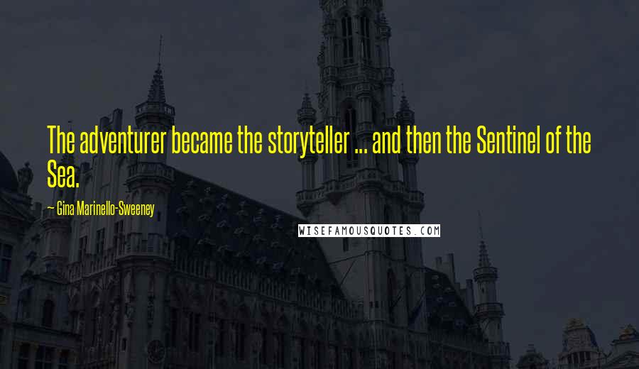 Gina Marinello-Sweeney Quotes: The adventurer became the storyteller ... and then the Sentinel of the Sea.