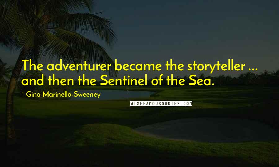 Gina Marinello-Sweeney Quotes: The adventurer became the storyteller ... and then the Sentinel of the Sea.