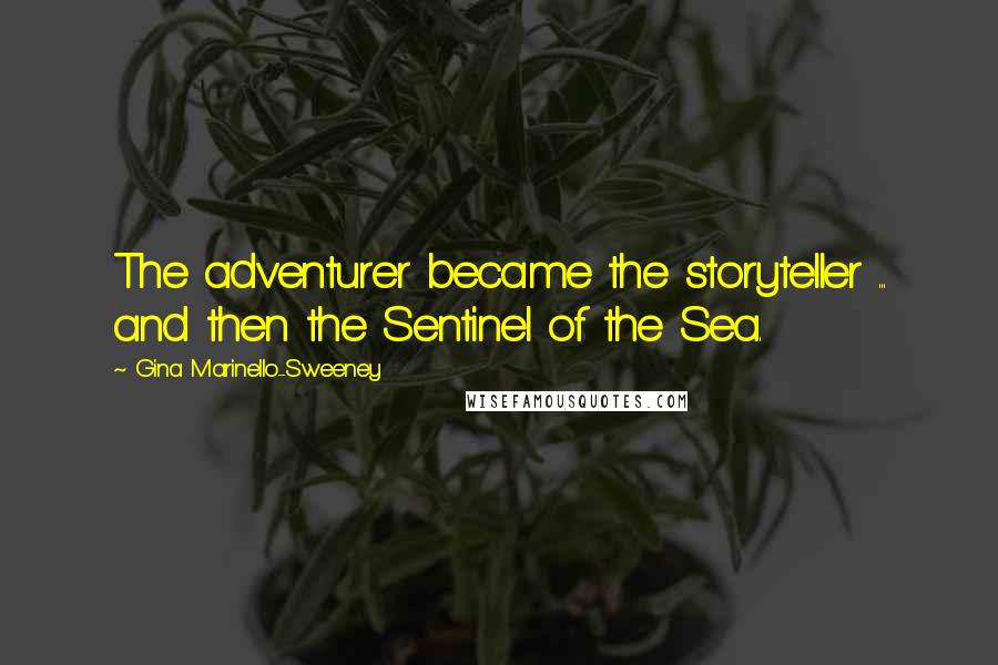 Gina Marinello-Sweeney Quotes: The adventurer became the storyteller ... and then the Sentinel of the Sea.