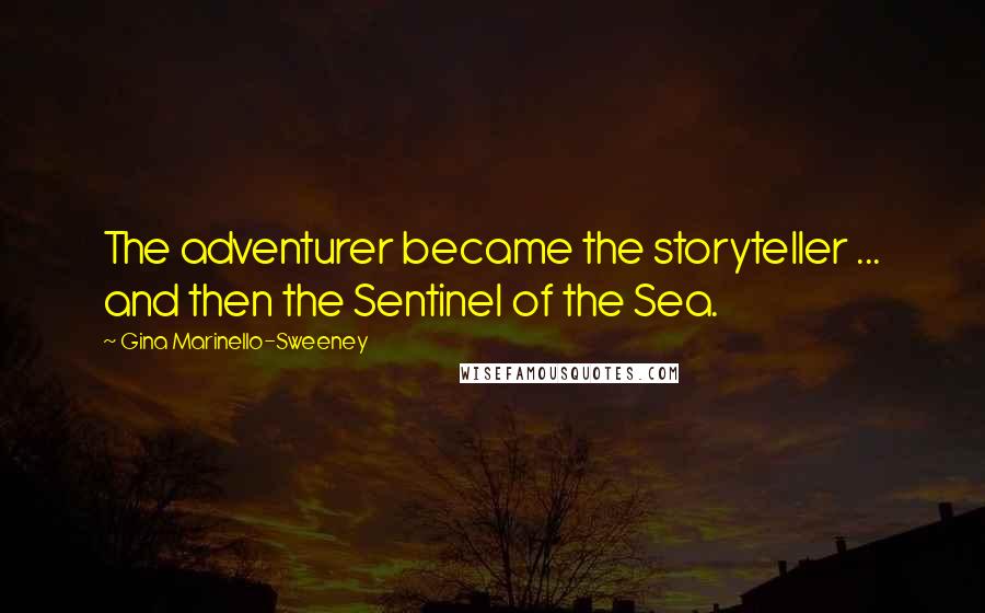 Gina Marinello-Sweeney Quotes: The adventurer became the storyteller ... and then the Sentinel of the Sea.