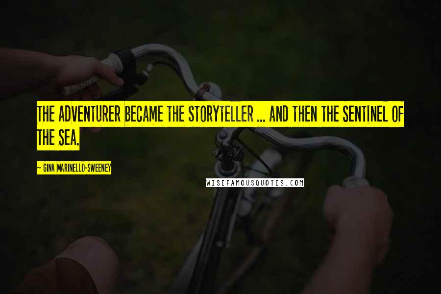 Gina Marinello-Sweeney Quotes: The adventurer became the storyteller ... and then the Sentinel of the Sea.