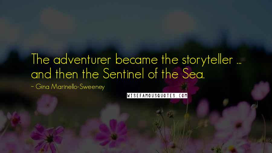 Gina Marinello-Sweeney Quotes: The adventurer became the storyteller ... and then the Sentinel of the Sea.