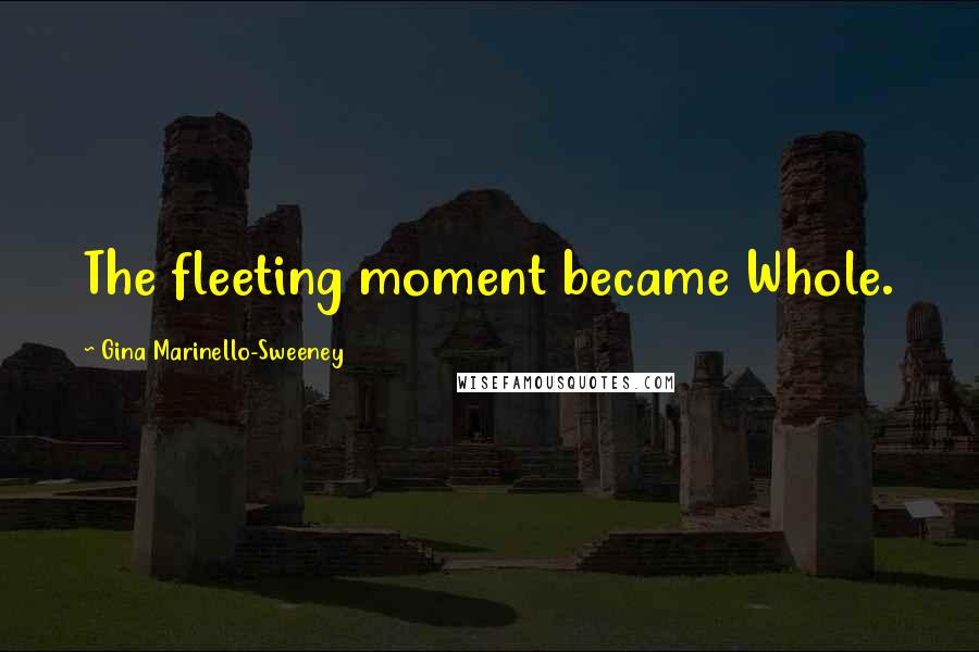 Gina Marinello-Sweeney Quotes: The fleeting moment became Whole.