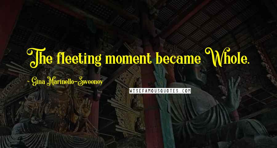 Gina Marinello-Sweeney Quotes: The fleeting moment became Whole.