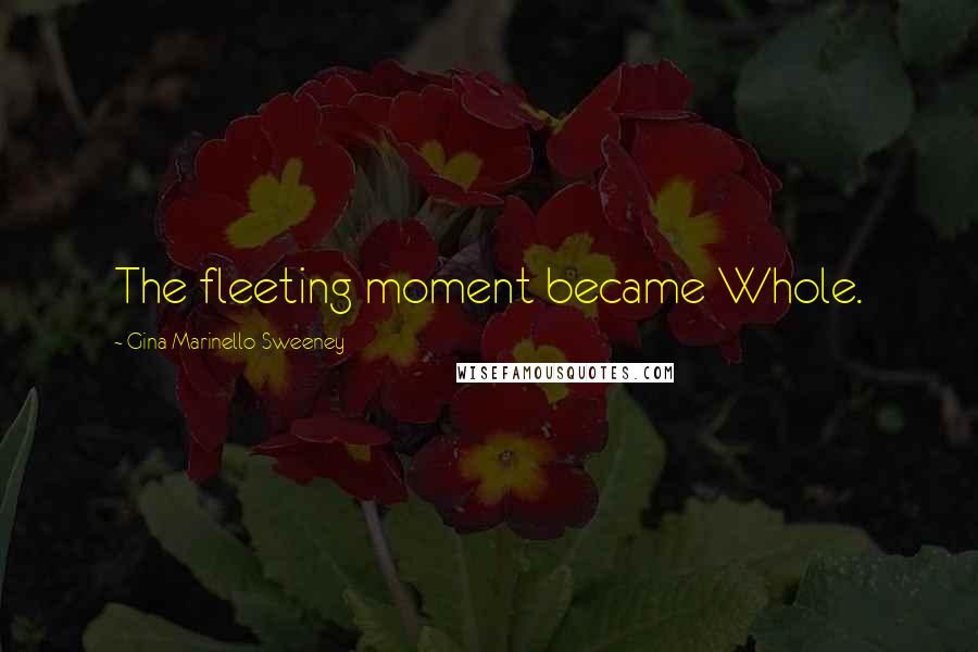 Gina Marinello-Sweeney Quotes: The fleeting moment became Whole.