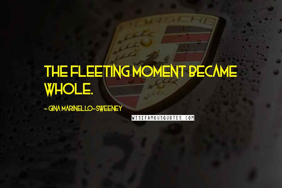 Gina Marinello-Sweeney Quotes: The fleeting moment became Whole.