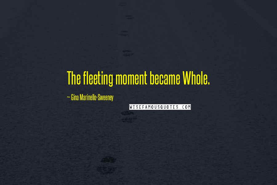 Gina Marinello-Sweeney Quotes: The fleeting moment became Whole.