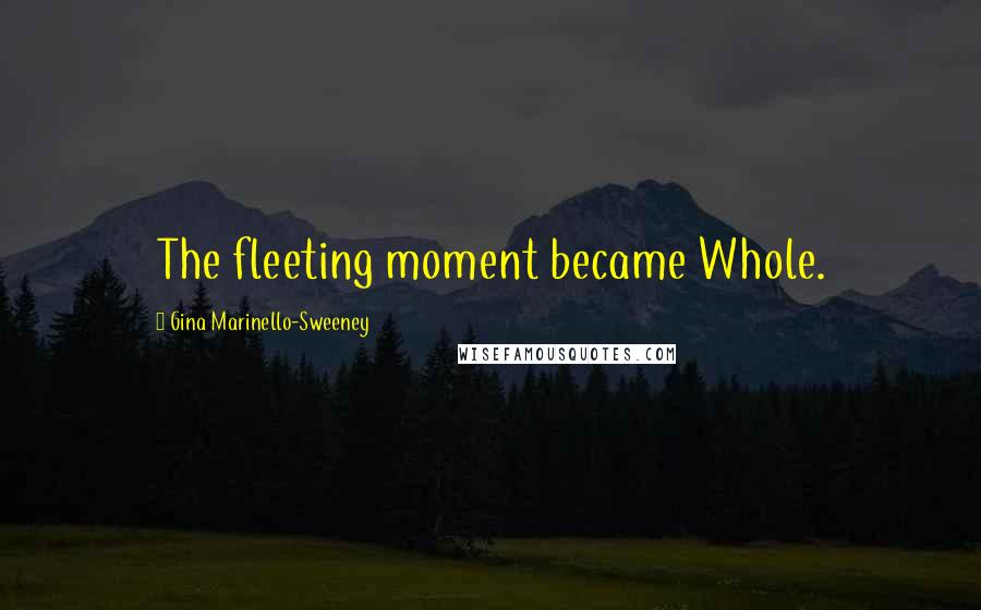 Gina Marinello-Sweeney Quotes: The fleeting moment became Whole.