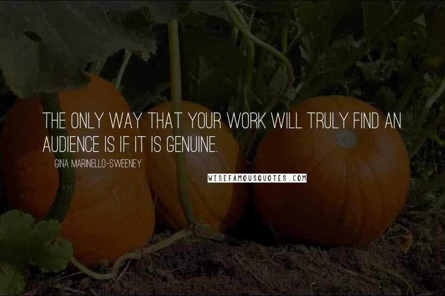 Gina Marinello-Sweeney Quotes: The only way that your work will truly find an audience is if it is genuine.