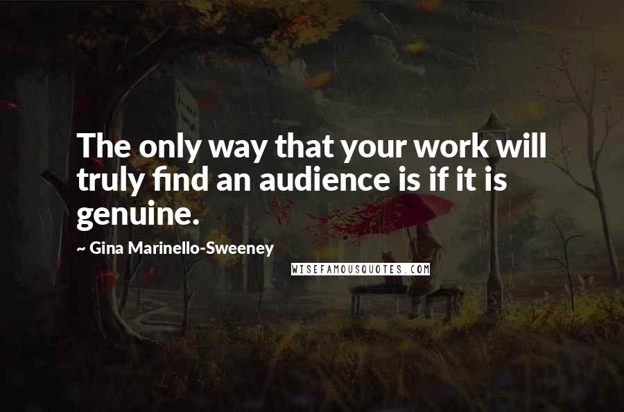Gina Marinello-Sweeney Quotes: The only way that your work will truly find an audience is if it is genuine.