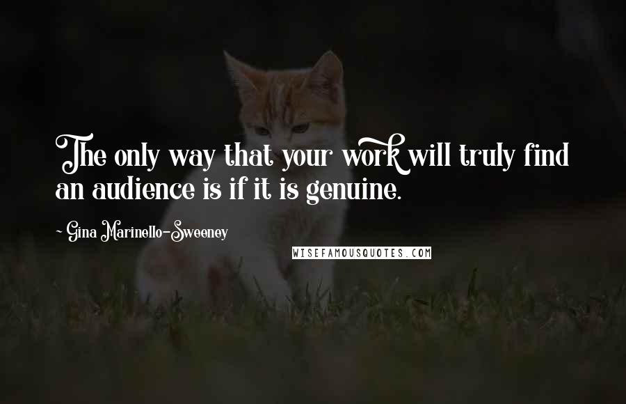 Gina Marinello-Sweeney Quotes: The only way that your work will truly find an audience is if it is genuine.
