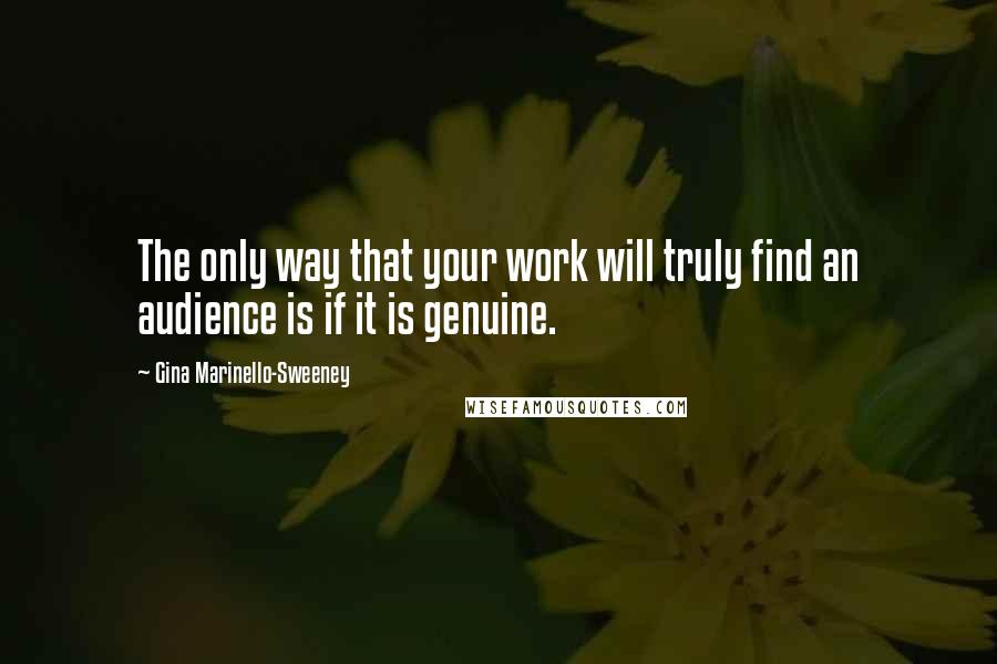Gina Marinello-Sweeney Quotes: The only way that your work will truly find an audience is if it is genuine.