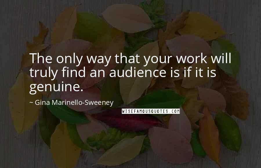 Gina Marinello-Sweeney Quotes: The only way that your work will truly find an audience is if it is genuine.
