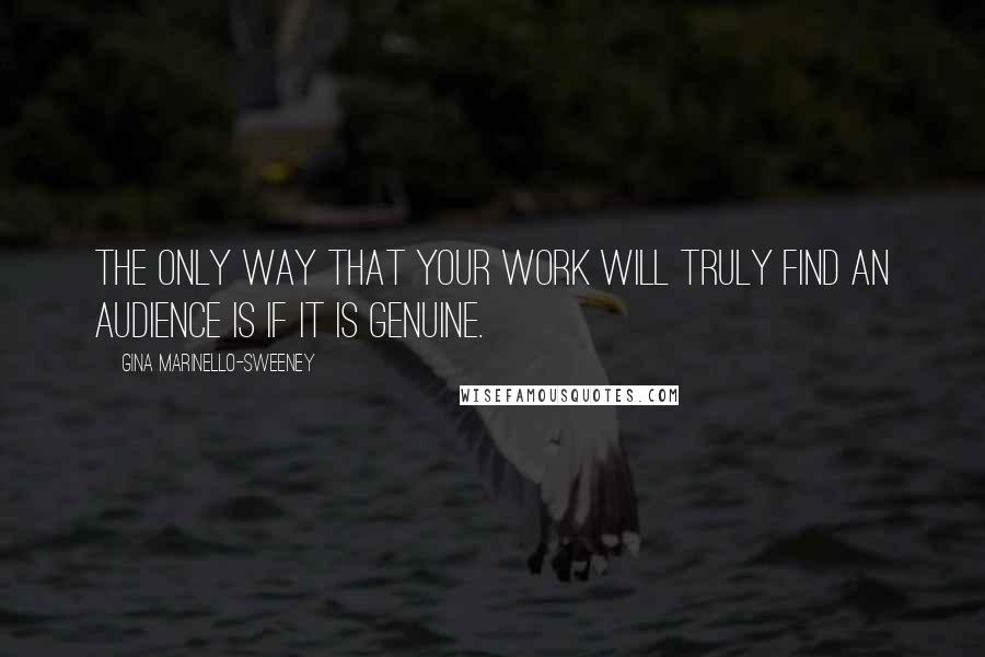 Gina Marinello-Sweeney Quotes: The only way that your work will truly find an audience is if it is genuine.