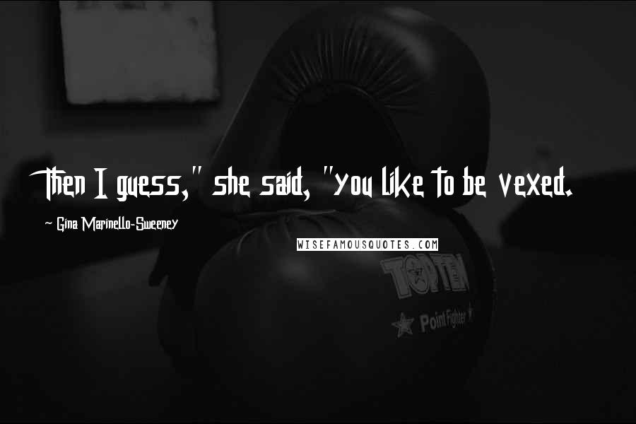 Gina Marinello-Sweeney Quotes: Then I guess," she said, "you like to be vexed.