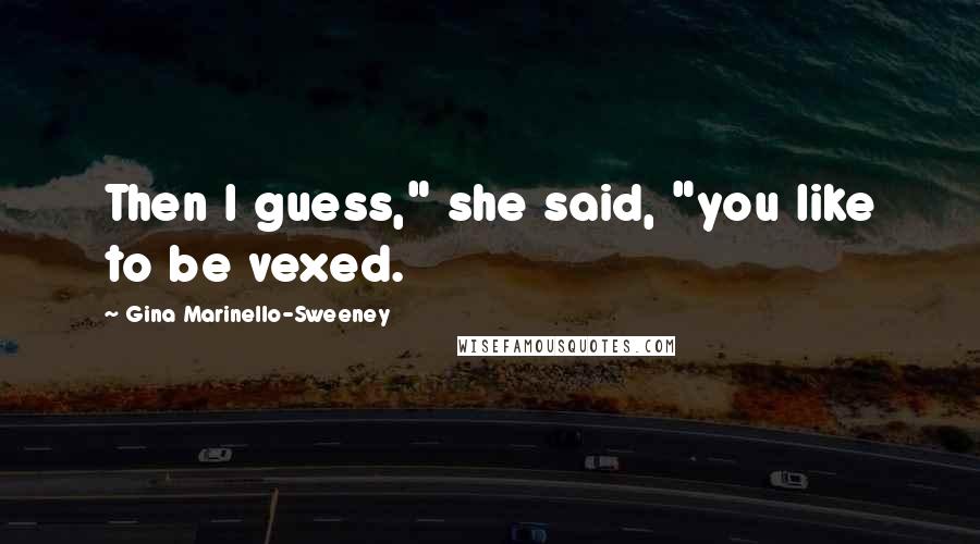 Gina Marinello-Sweeney Quotes: Then I guess," she said, "you like to be vexed.