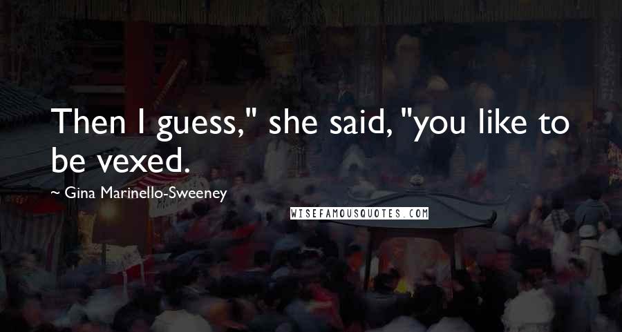 Gina Marinello-Sweeney Quotes: Then I guess," she said, "you like to be vexed.