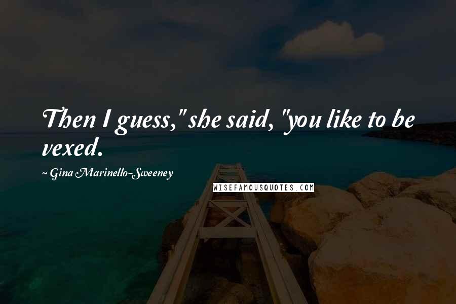 Gina Marinello-Sweeney Quotes: Then I guess," she said, "you like to be vexed.