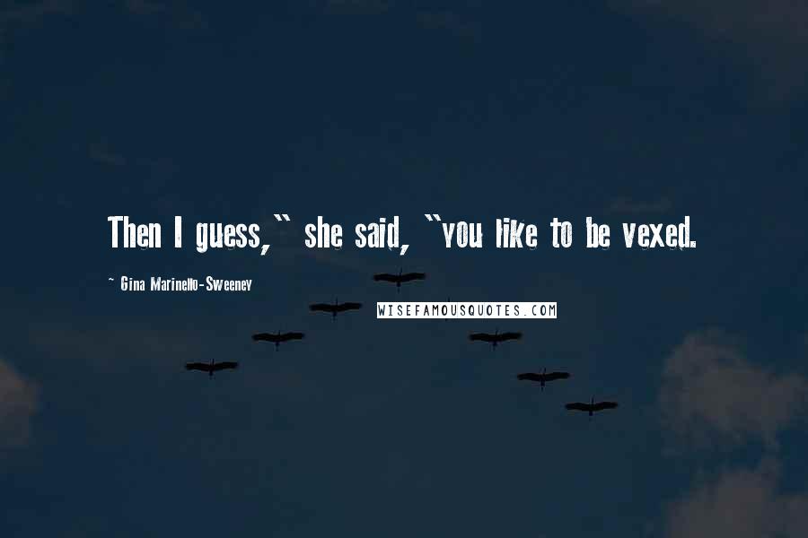 Gina Marinello-Sweeney Quotes: Then I guess," she said, "you like to be vexed.