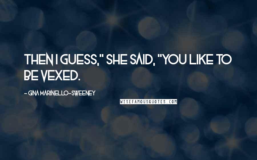 Gina Marinello-Sweeney Quotes: Then I guess," she said, "you like to be vexed.