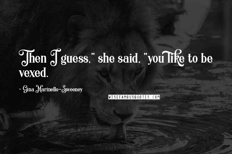 Gina Marinello-Sweeney Quotes: Then I guess," she said, "you like to be vexed.