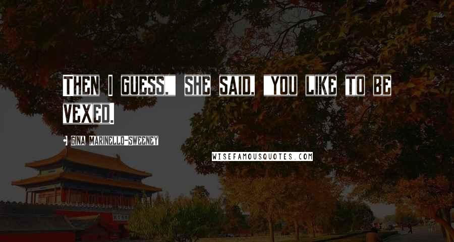 Gina Marinello-Sweeney Quotes: Then I guess," she said, "you like to be vexed.