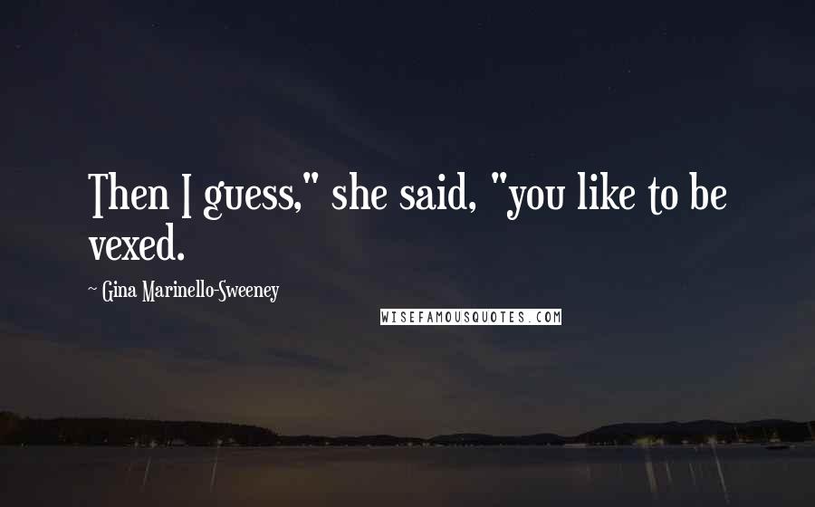 Gina Marinello-Sweeney Quotes: Then I guess," she said, "you like to be vexed.